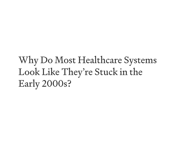 Why Do Most Healthcare Systems Look Like They’re Stuck in the Early 2000s?